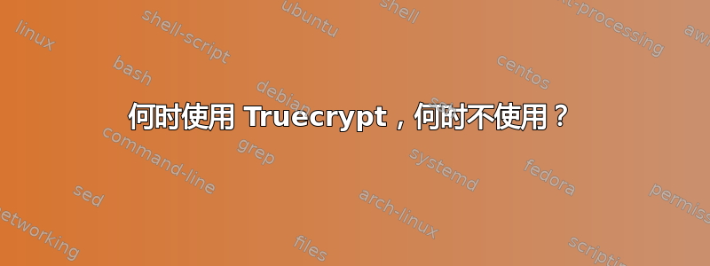 何时使用 Truecrypt，何时不使用？