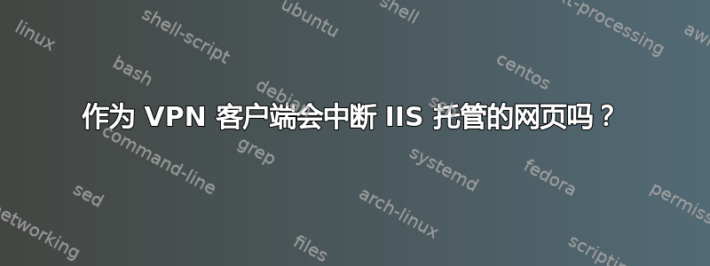 作为 VPN 客户端会中断 IIS 托管的网页吗？