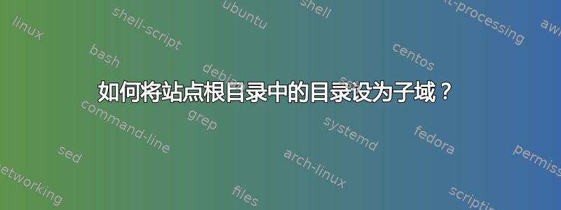 如何将站点根目录中的目录设为子域？