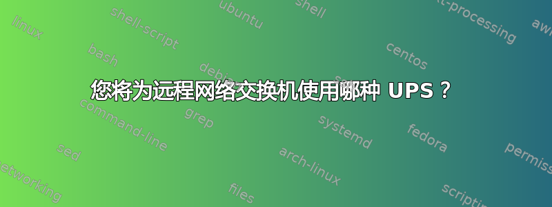 您将为远程网络交换机使用哪种 UPS？