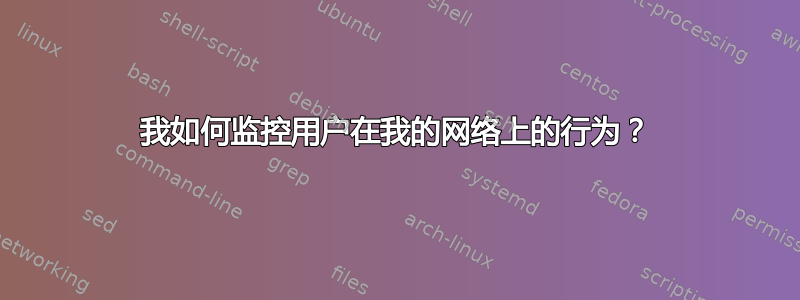 我如何监控用户在我的网络上的行为？