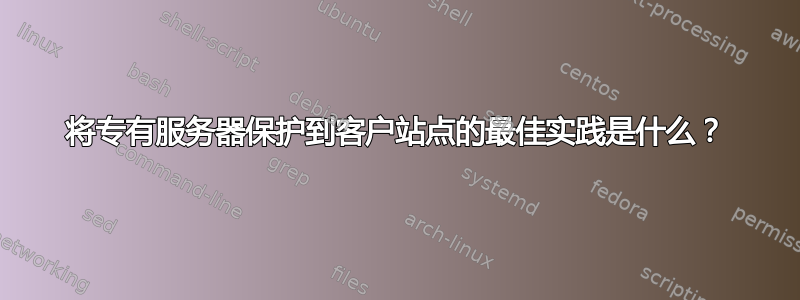 将专有服务器保护到客户站点的最佳实践是什么？