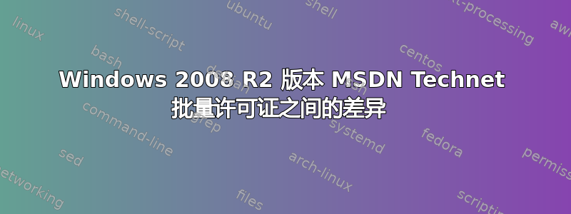 Windows 2008 R2 版本 MSDN Technet 批量许可证之间的差异 