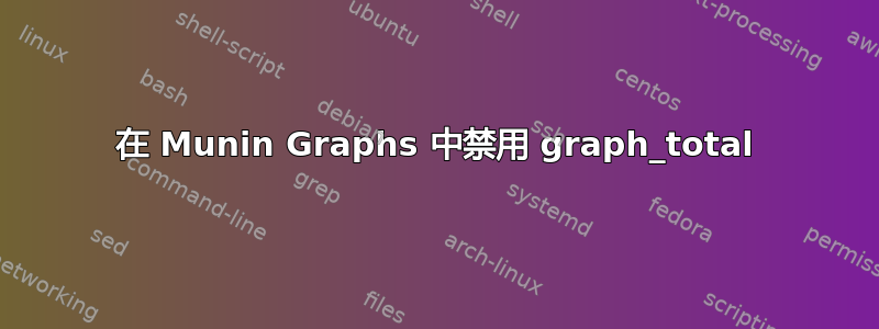 在 Munin Graphs 中禁用 graph_total