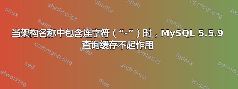 当架构名称中包含连字符（“-”）时，MySQL 5.5.9 查询缓存不起作用