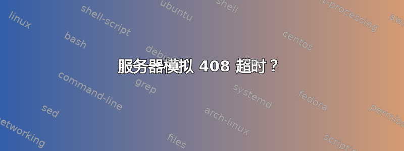 服务器模拟 408 超时？