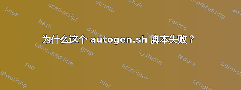 为什么这个 autogen.sh 脚本失败？