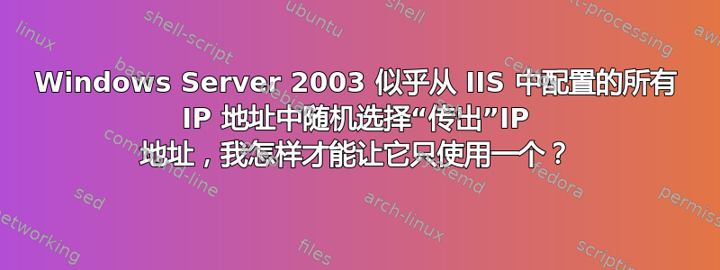 Windows Server 2003 似乎从 IIS 中配置的所有 IP 地址中随机选择“传出”IP 地址，我怎样才能让它只使用一个？