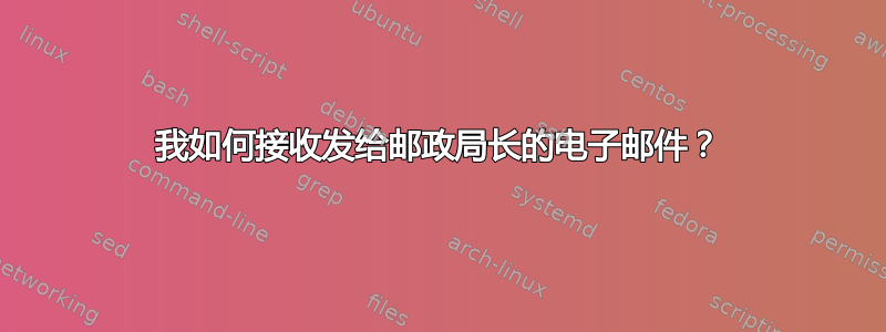 我如何接收发给邮政局长的电子邮件？