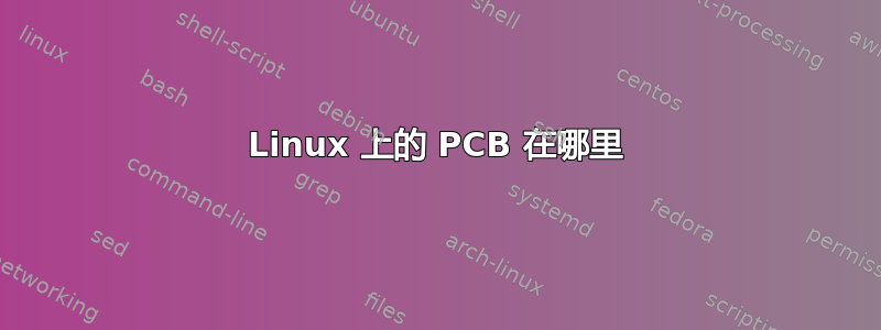 Linux 上的 PCB 在哪里