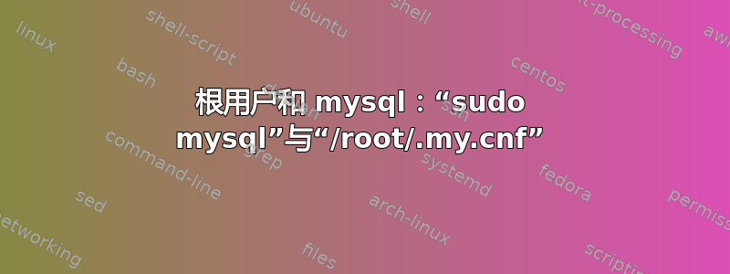 根用户和 mysql：“sudo mysql”与“/root/.my.cnf”