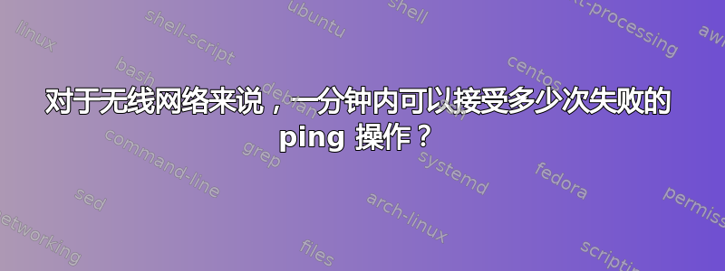 对于无线网络来说，一分钟内可以接受多少次失败的 ping 操作？