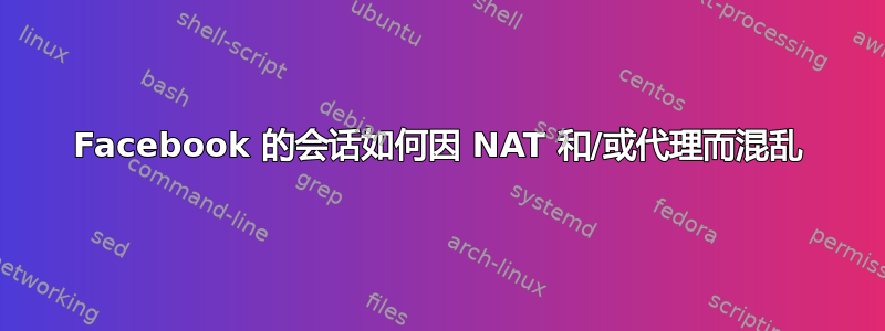 Facebook 的会话如何因 NAT 和/或代理而混乱