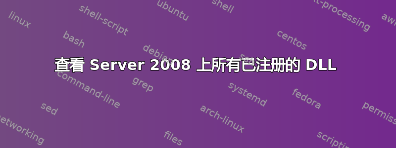 查看 Server 2008 上所有已注册的 DLL