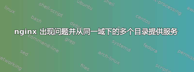 nginx 出现问题并从同一域下的多个目录提供服务