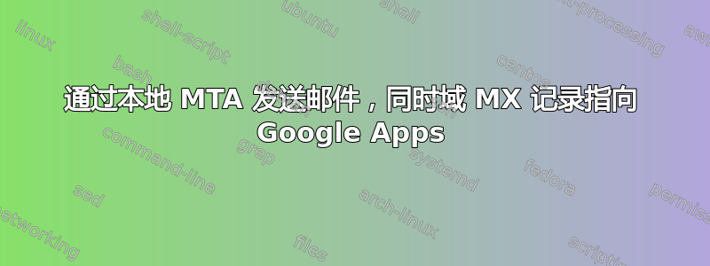 通过本地 MTA 发送邮件，同时域 MX 记录指向 Google Apps