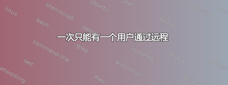 一次只能有一个用户通过远程