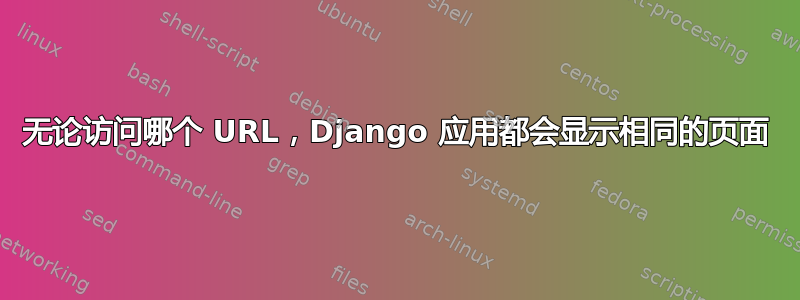 无论访问哪个 URL，Django 应用都会显示相同的页面