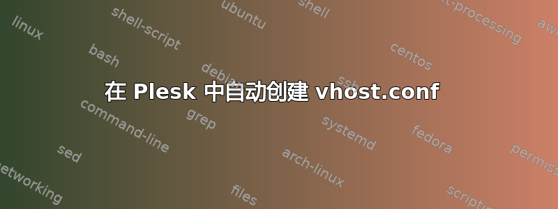 在 Plesk 中自动创建 vhost.conf 