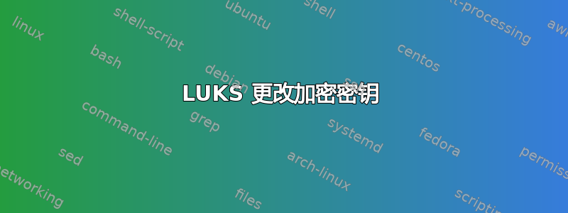 LUKS 更改加密密钥