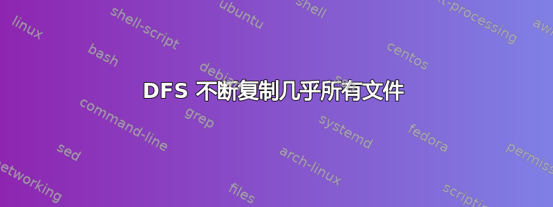 DFS 不断复制几乎所有文件