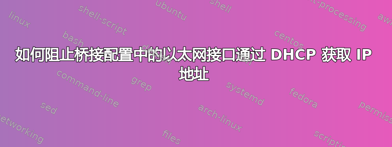 如何阻止桥接配置中的以太网接口通过 DHCP 获取 IP 地址