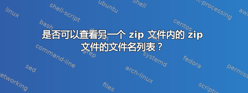 是否可以查看另一个 zip 文件内的 zip 文件的文件名列表？