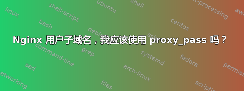 Nginx 用户子域名，我应该使用 proxy_pass 吗？