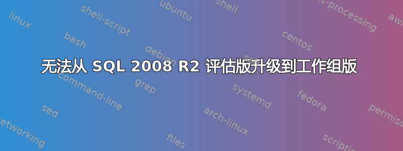 无法从 SQL 2008 R2 评估版升级到工作组版