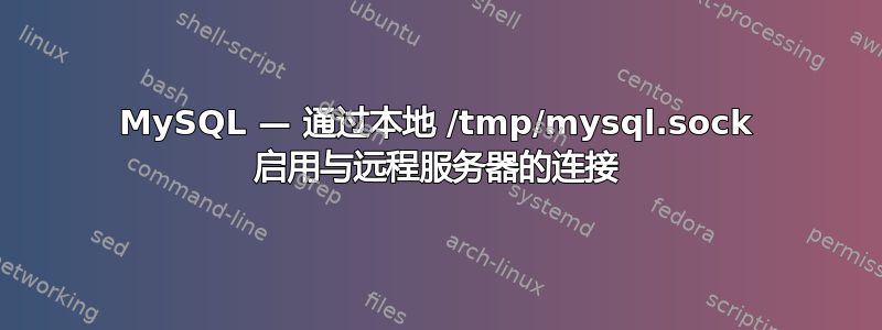 MySQL — 通过本地 /tmp/mysql.sock 启用与远程服务器的连接