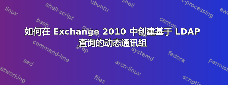 如何在 Exchange 2010 中创建基于 LDAP 查询的动态通讯组