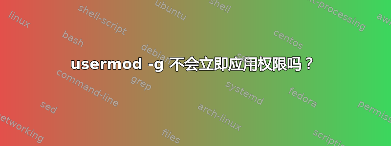 usermod -g 不会立即应用权限吗？