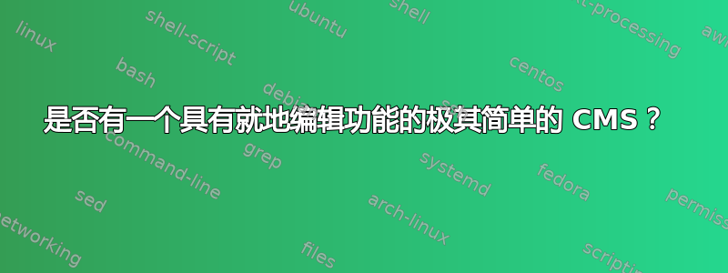 是否有一个具有就地编辑功能的极其简单的 CMS？ 