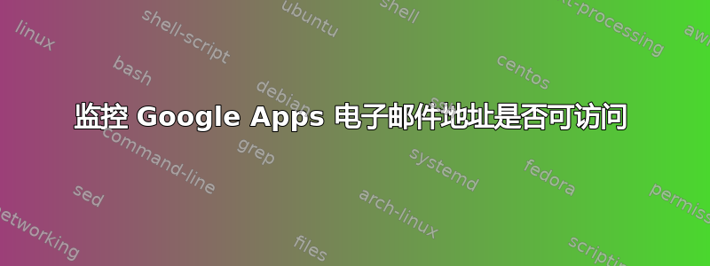 监控 Google Apps 电子邮件地址是否可访问