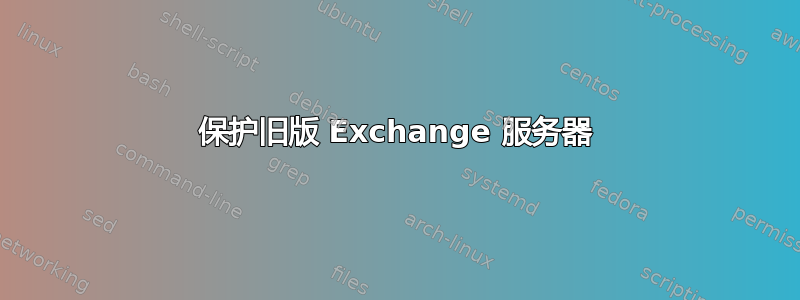 保护旧版 Exchange 服务器