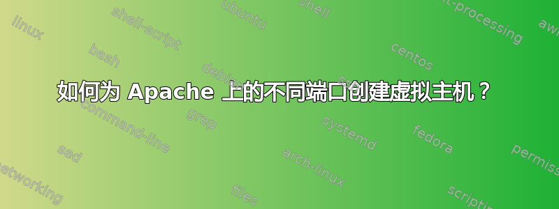 如何为 Apache 上的不同端口创建虚拟主机？