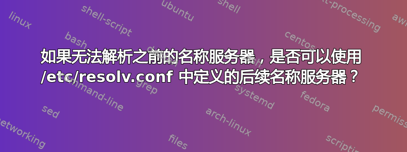 如果无法解析之前的名称服务器，是否可以使用 /etc/resolv.conf 中定义的后续名称服务器？