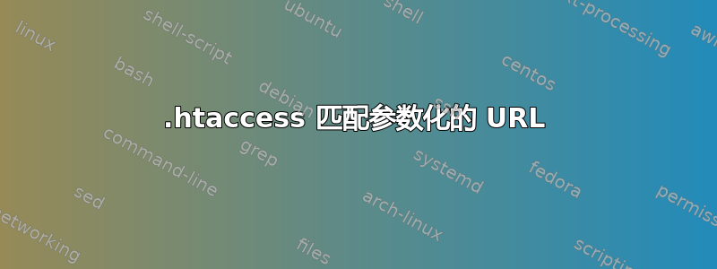 .htaccess 匹配参数化的 URL