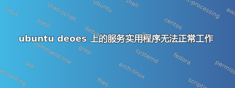 ubuntu deoes 上的服务实用程序无法正常工作