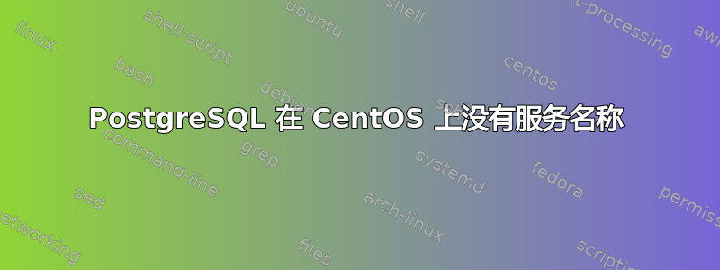 PostgreSQL 在 CentOS 上没有服务名称