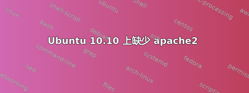 Ubuntu 10.10 上缺少 apache2