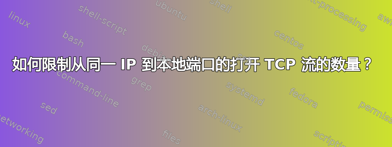 如何限制从同一 IP 到本地端口的打开 TCP 流的数量？