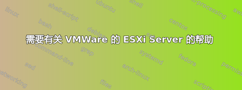 需要有关 VMWare 的 ESXi Server 的帮助