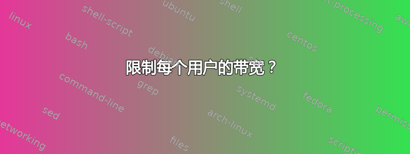 限制每个用户的带宽？