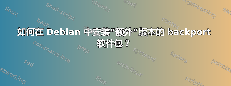 如何在 Debian 中安装“额外”版本的 backport 软件包？