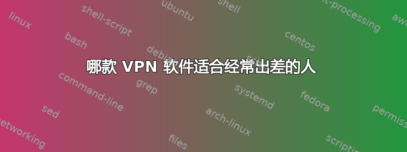 哪款 VPN 软件适合经常出差的人