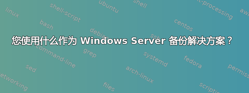 您使用什么作为 Windows Server 备份解决方案？