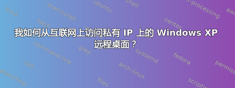 我如何从互联网上访问私有 IP 上的 Windows XP 远程桌面？