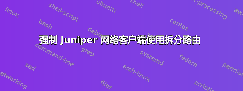 强制 Juniper 网络客户端使用拆分路由