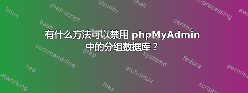 有什么方法可以禁用 phpMyAdmin 中的分组数据库？